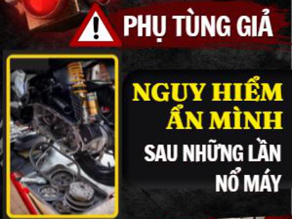PHỤ TÙNG GIẢ – NGUY HIỂM ẨN MÌNH SAU MỖI LẦN NỔ MÁY 